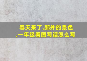 春天来了,郊外的景色,一年级看图写话怎么写