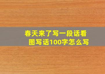 春天来了写一段话看图写话100字怎么写