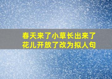 春天来了小草长出来了花儿开放了改为拟人句