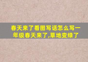 春天来了看图写话怎么写一年级春天来了,草地变绿了