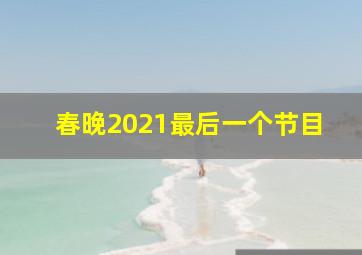 春晚2021最后一个节目