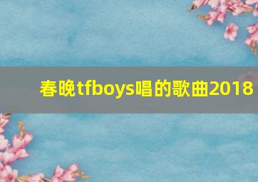 春晚tfboys唱的歌曲2018