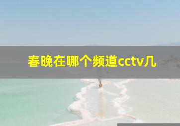 春晚在哪个频道cctv几