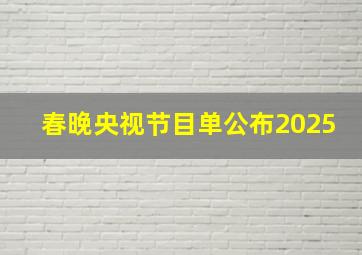 春晚央视节目单公布2025