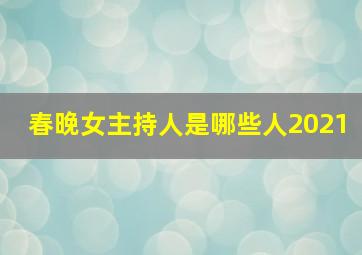 春晚女主持人是哪些人2021