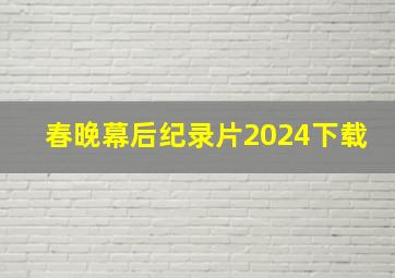 春晚幕后纪录片2024下载