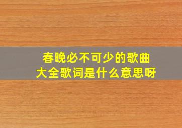 春晚必不可少的歌曲大全歌词是什么意思呀