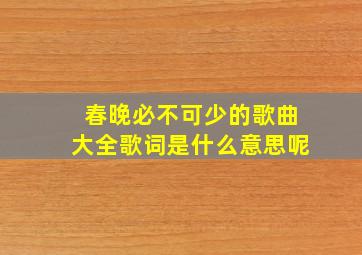 春晚必不可少的歌曲大全歌词是什么意思呢