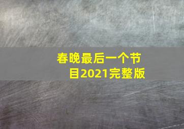 春晚最后一个节目2021完整版