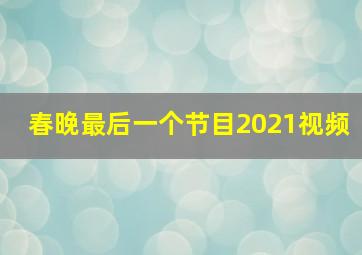 春晚最后一个节目2021视频