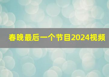 春晚最后一个节目2024视频