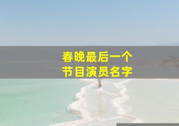 春晚最后一个节目演员名字