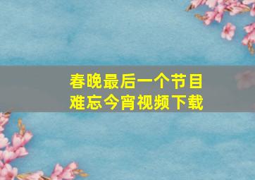 春晚最后一个节目难忘今宵视频下载