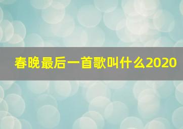 春晚最后一首歌叫什么2020