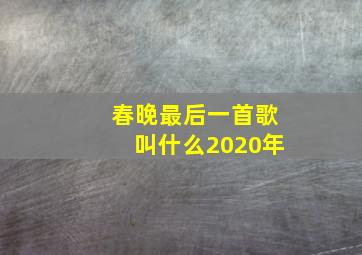 春晚最后一首歌叫什么2020年