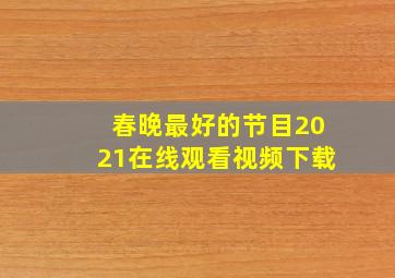 春晚最好的节目2021在线观看视频下载