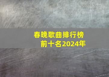 春晚歌曲排行榜前十名2024年