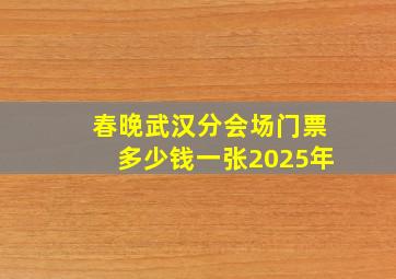 春晚武汉分会场门票多少钱一张2025年