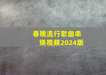 春晚流行歌曲串烧视频2024版