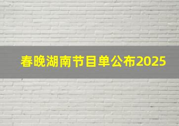 春晚湖南节目单公布2025