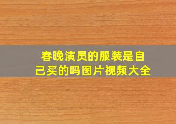 春晚演员的服装是自己买的吗图片视频大全