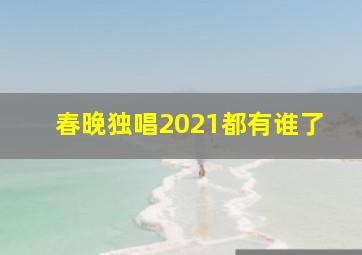 春晚独唱2021都有谁了