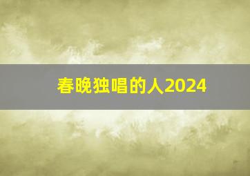 春晚独唱的人2024