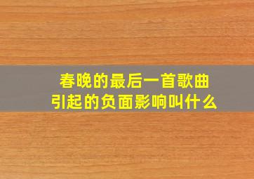 春晚的最后一首歌曲引起的负面影响叫什么