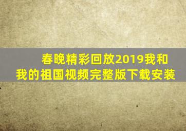 春晚精彩回放2019我和我的祖国视频完整版下载安装