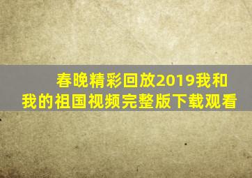 春晚精彩回放2019我和我的祖国视频完整版下载观看