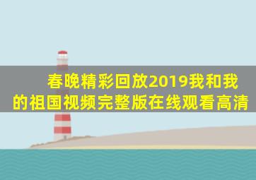 春晚精彩回放2019我和我的祖国视频完整版在线观看高清