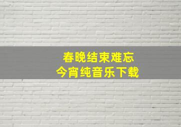 春晚结束难忘今宵纯音乐下载