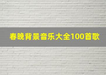 春晚背景音乐大全100首歌