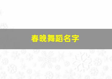 春晚舞蹈名字