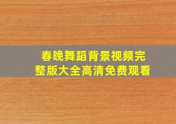 春晚舞蹈背景视频完整版大全高清免费观看