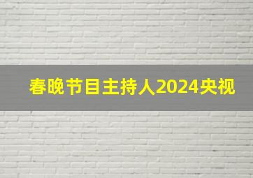 春晚节目主持人2024央视