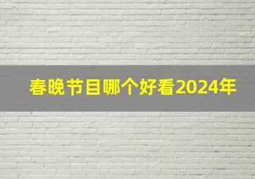 春晚节目哪个好看2024年