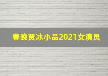 春晚贾冰小品2021女演员