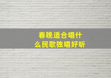 春晚适合唱什么民歌独唱好听