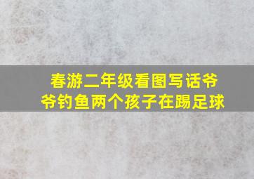 春游二年级看图写话爷爷钓鱼两个孩子在踢足球