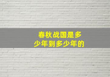 春秋战国是多少年到多少年的