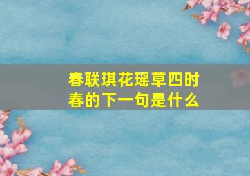 春联琪花瑶草四时春的下一句是什么