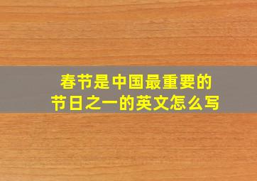 春节是中国最重要的节日之一的英文怎么写