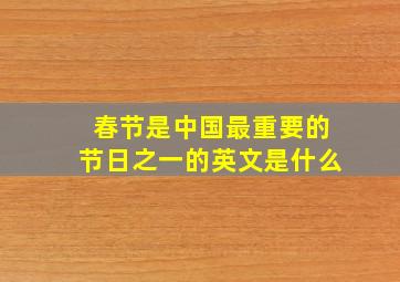 春节是中国最重要的节日之一的英文是什么