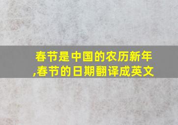 春节是中国的农历新年,春节的日期翻译成英文