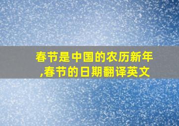 春节是中国的农历新年,春节的日期翻译英文