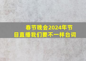 春节晚会2024年节目直播我们要不一样台词