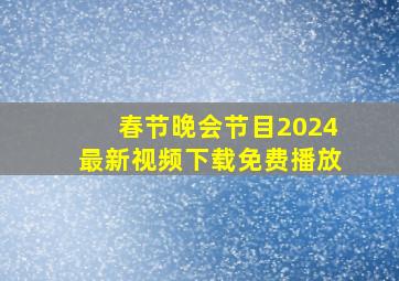 春节晚会节目2024最新视频下载免费播放