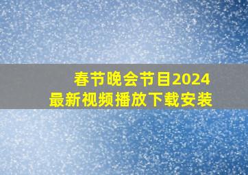 春节晚会节目2024最新视频播放下载安装