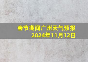 春节期间广州天气预报2024年11月12日